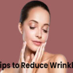10 Effective Tips to Reduce Wrinkles and Achieve Youthful Skin