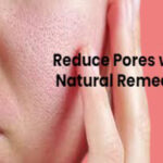 How to Reduce Pores and Look Fresh with Natural Remedies